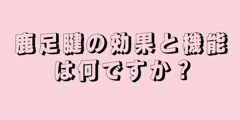 鹿足腱の効果と機能は何ですか？