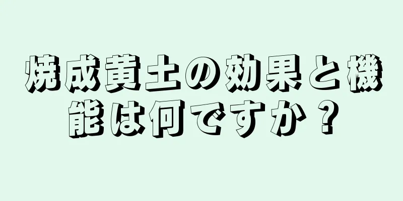 焼成黄土の効果と機能は何ですか？