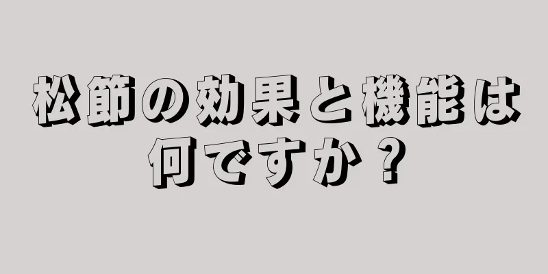 松節の効果と機能は何ですか？