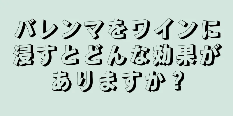 バレンマをワインに浸すとどんな効果がありますか？