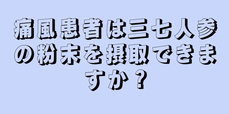 痛風患者は三七人参の粉末を摂取できますか？
