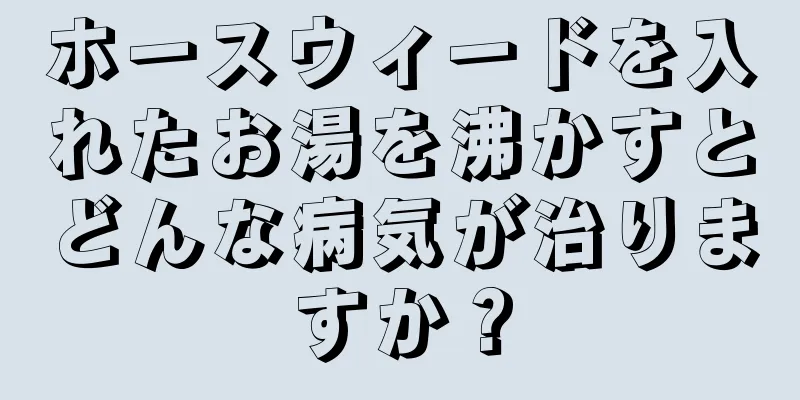 ホースウィードを入れたお湯を沸かすとどんな病気が治りますか？