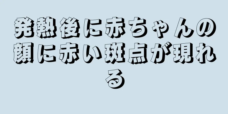 発熱後に赤ちゃんの顔に赤い斑点が現れる