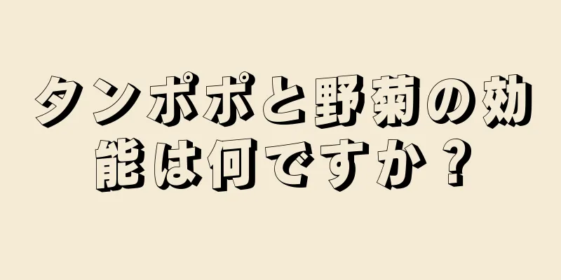タンポポと野菊の効能は何ですか？