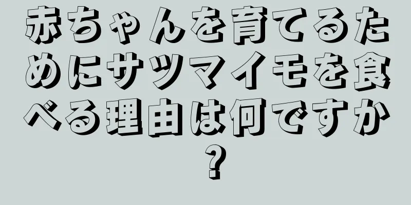 赤ちゃんを育てるためにサツマイモを食べる理由は何ですか？