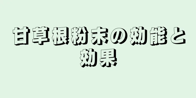 甘草根粉末の効能と効果