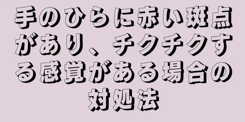 手のひらに赤い斑点があり、チクチクする感覚がある場合の対処法