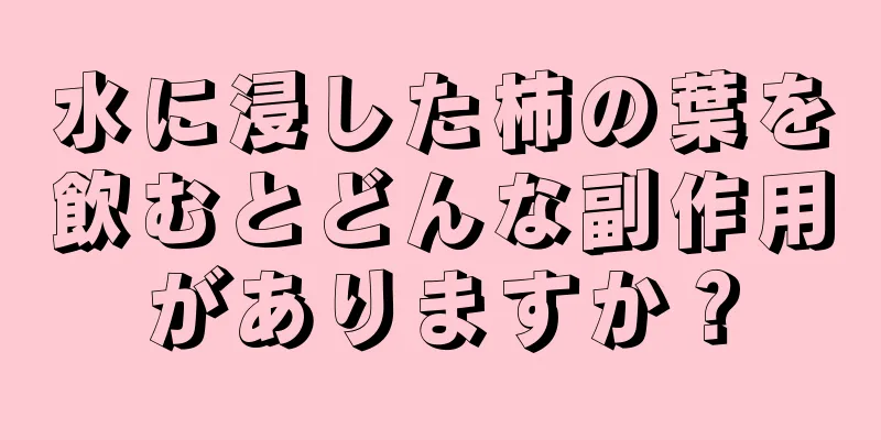 水に浸した柿の葉を飲むとどんな副作用がありますか？