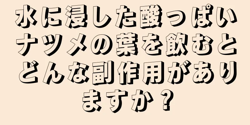 水に浸した酸っぱいナツメの葉を飲むとどんな副作用がありますか？