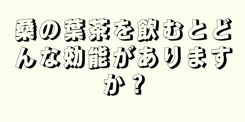桑の葉茶を飲むとどんな効能がありますか？