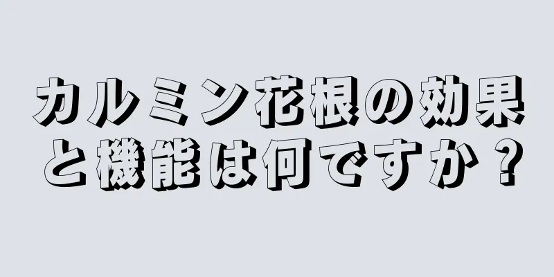 カルミン花根の効果と機能は何ですか？