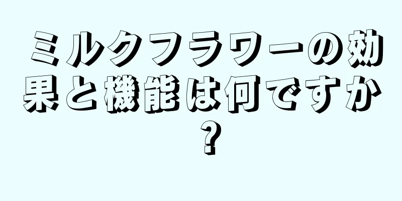 ミルクフラワーの効果と機能は何ですか？