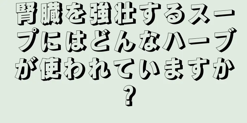 腎臓を強壮するスープにはどんなハーブが使われていますか？