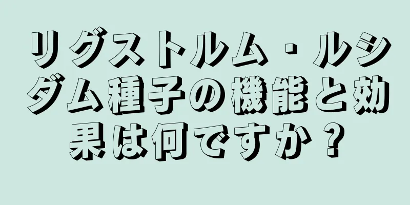 リグストルム・ルシダム種子の機能と効果は何ですか？