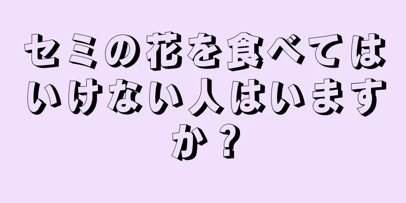 セミの花を食べてはいけない人はいますか？
