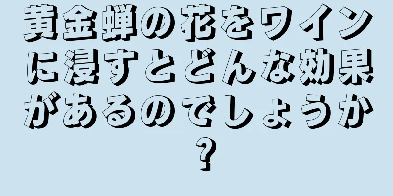 黄金蝉の花をワインに浸すとどんな効果があるのでしょうか？