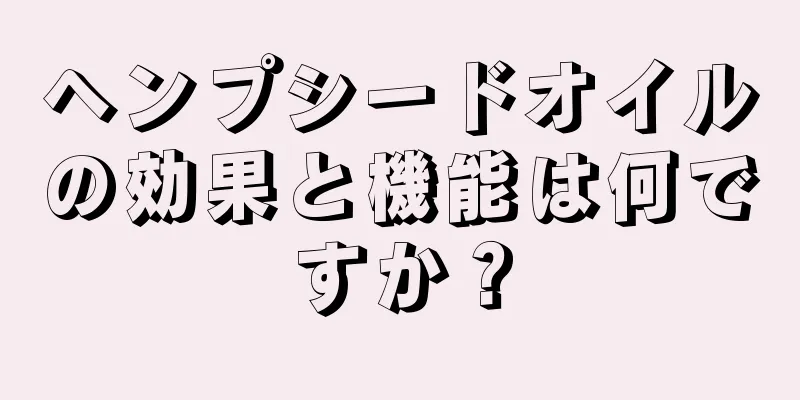 ヘンプシードオイルの効果と機能は何ですか？
