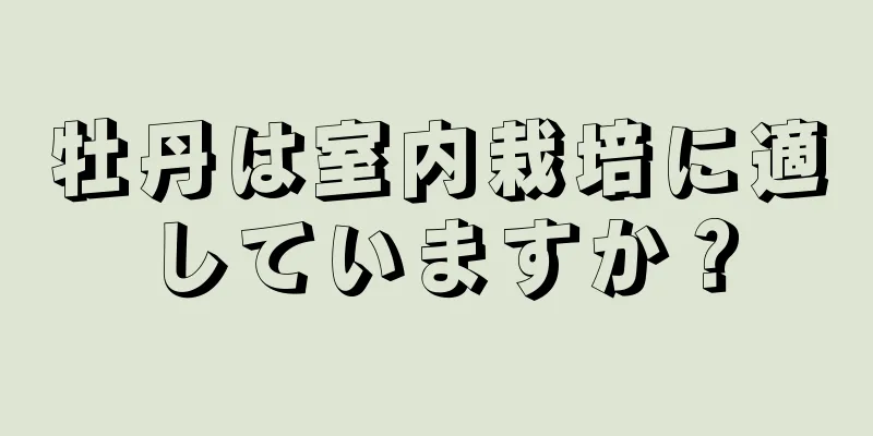 牡丹は室内栽培に適していますか？