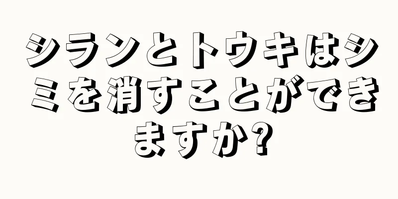 シランとトウキはシミを消すことができますか?