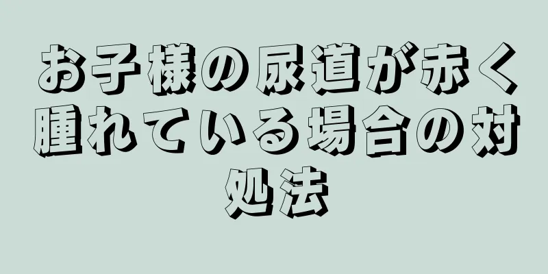 お子様の尿道が赤く腫れている場合の対処法