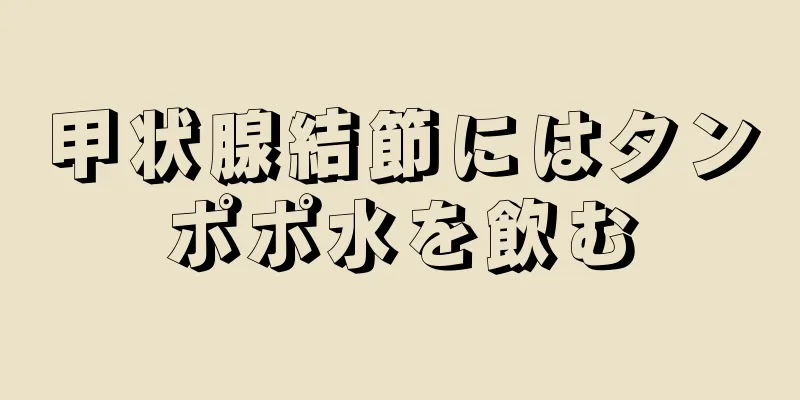 甲状腺結節にはタンポポ水を飲む