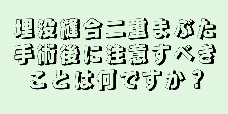 埋没縫合二重まぶた手術後に注意すべきことは何ですか？