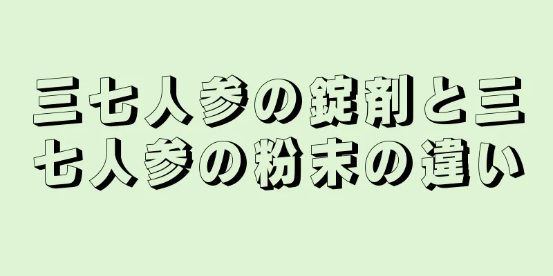 三七人参の錠剤と三七人参の粉末の違い