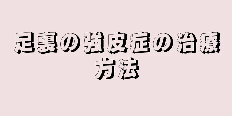 足裏の強皮症の治療方法