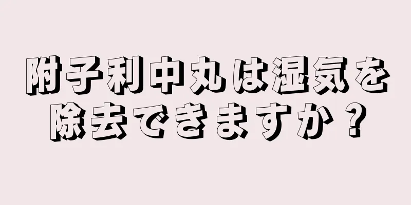 附子利中丸は湿気を除去できますか？