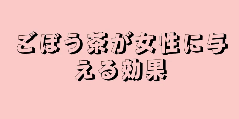 ごぼう茶が女性に与える効果