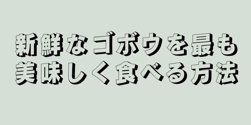 新鮮なゴボウを最も美味しく食べる方法