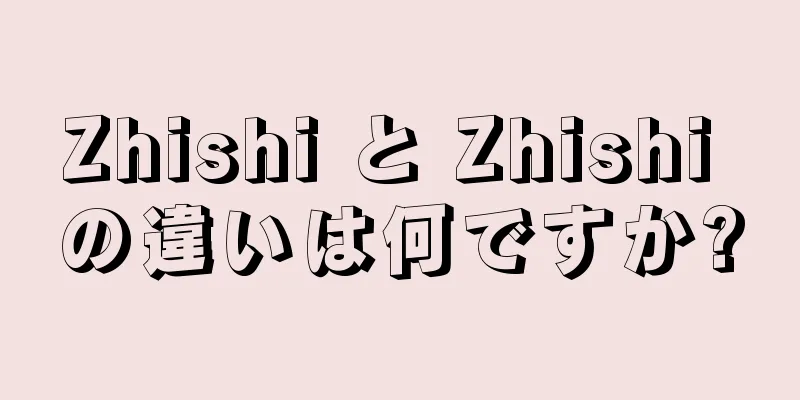 Zhishi と Zhishi の違いは何ですか?