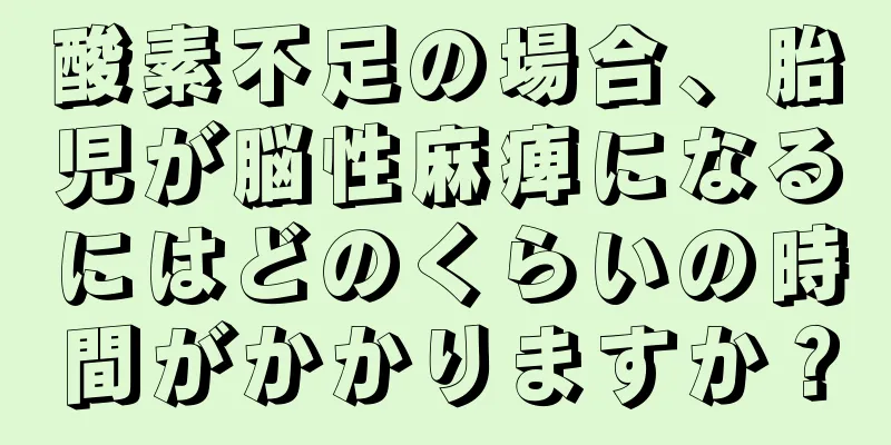 酸素不足の場合、胎児が脳性麻痺になるにはどのくらいの時間がかかりますか？