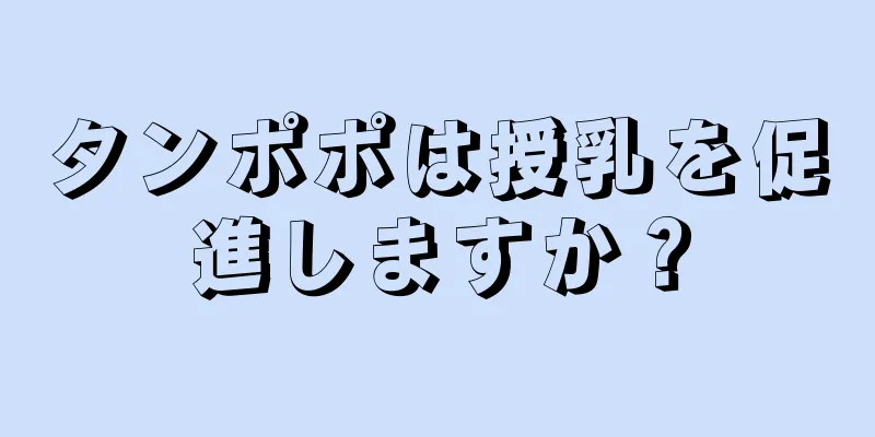 タンポポは授乳を促進しますか？