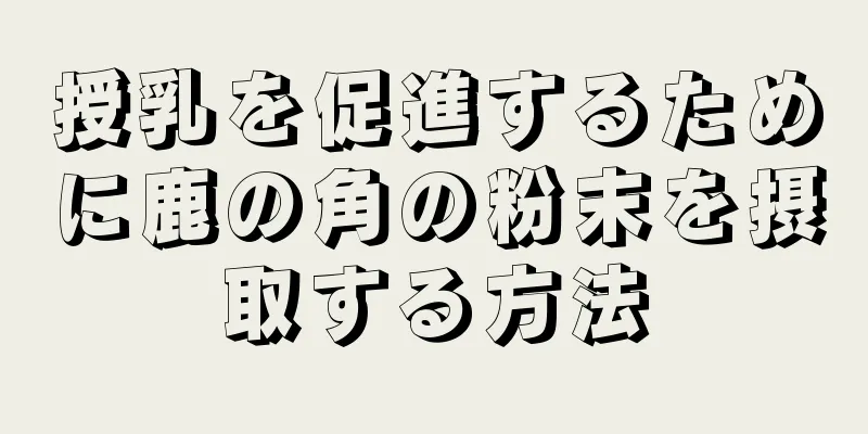 授乳を促進するために鹿の角の粉末を摂取する方法