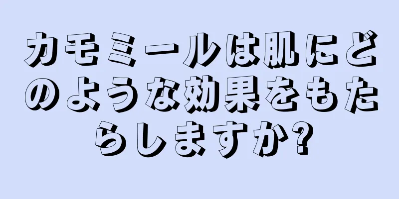 カモミールは肌にどのような効果をもたらしますか?