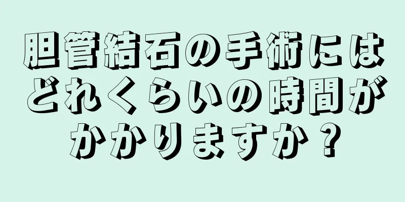 胆管結石の手術にはどれくらいの時間がかかりますか？