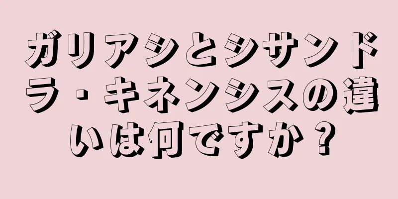 ガリアシとシサンドラ・キネンシスの違いは何ですか？