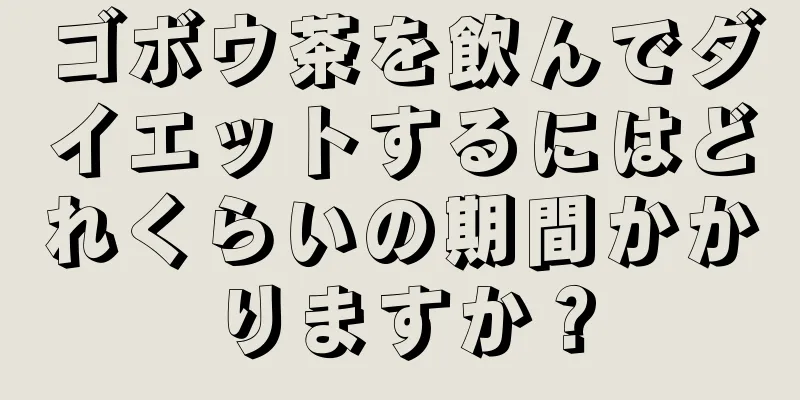 ゴボウ茶を飲んでダイエットするにはどれくらいの期間かかりますか？
