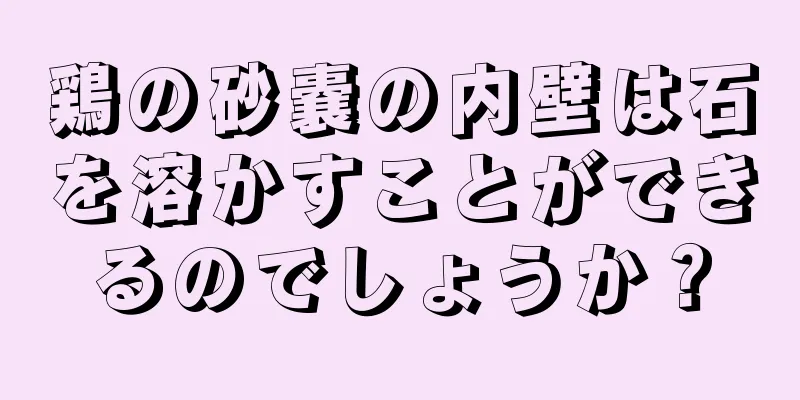鶏の砂嚢の内壁は石を溶かすことができるのでしょうか？