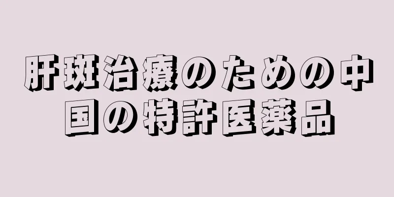肝斑治療のための中国の特許医薬品