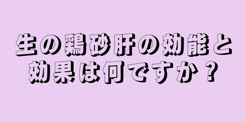 生の鶏砂肝の効能と効果は何ですか？