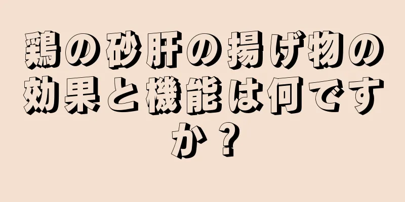 鶏の砂肝の揚げ物の効果と機能は何ですか？