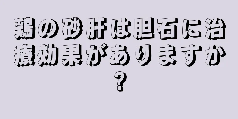 鶏の砂肝は胆石に治療効果がありますか?