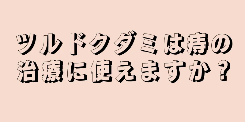 ツルドクダミは痔の治療に使えますか？