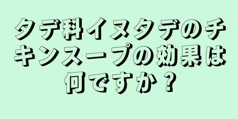タデ科イヌタデのチキンスープの効果は何ですか？