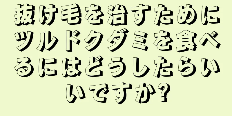 抜け毛を治すためにツルドクダミを食べるにはどうしたらいいですか?