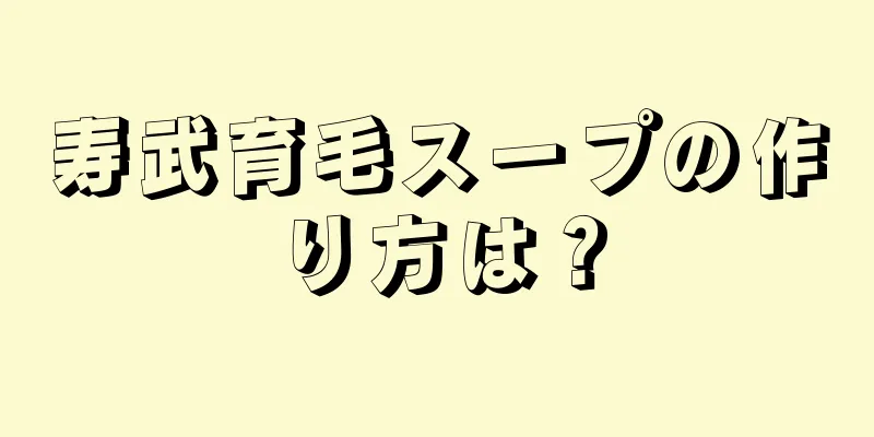 寿武育毛スープの作り方は？