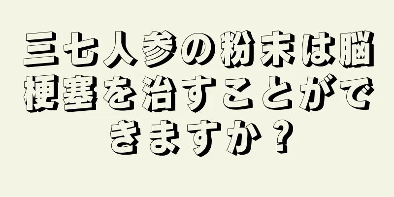 三七人参の粉末は脳梗塞を治すことができますか？