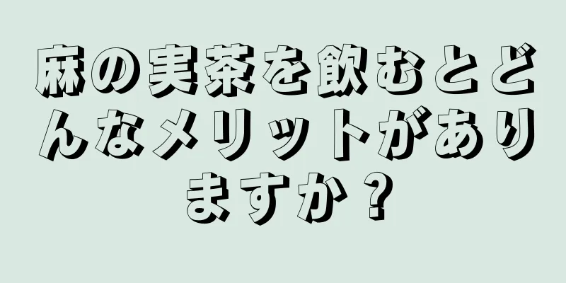 麻の実茶を飲むとどんなメリットがありますか？